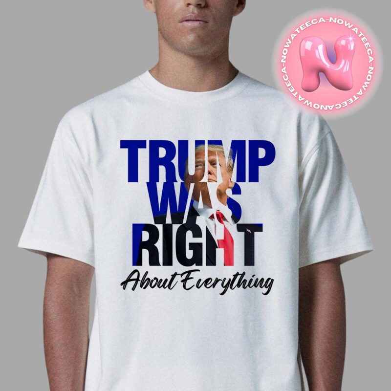 Trump Was Right About Everything For President Of Amrican 2024 Unisex T Shirt