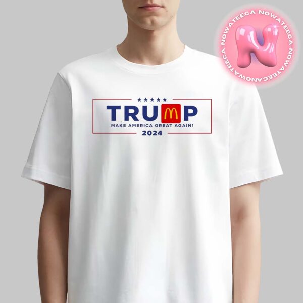 Donald Trumps X Mc Donalds Make American Great Agian 2024 Unisex T-Shirt