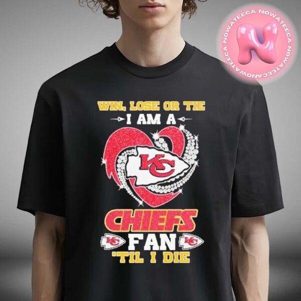 Win Lose Or Tie I Am A Kansas City Chiefs Fan Till I Die 2024 NFL Unisex T-Shirt